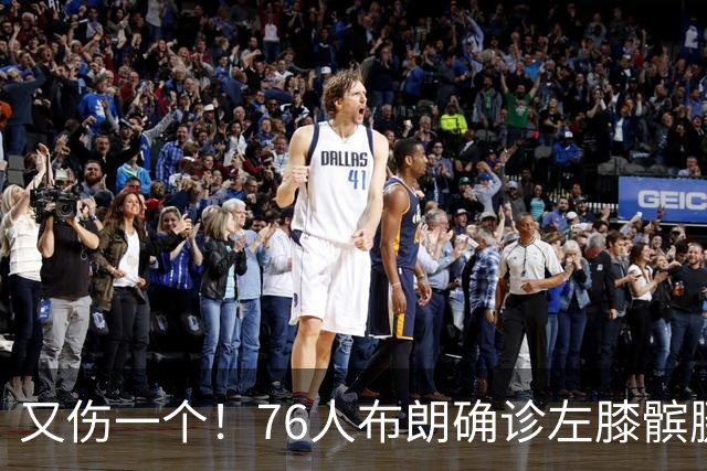 又伤一个！76人布朗确诊左膝髌腱炎 今日将缺战尼克斯